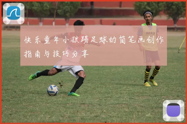 快乐童年小孩踢足球的简笔画创作指南与技巧分享