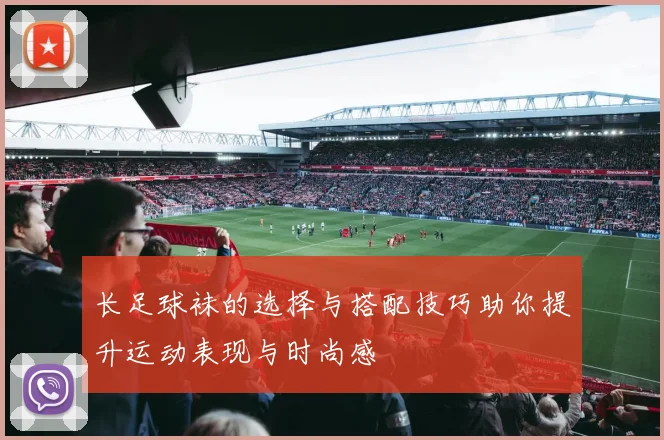 长足球袜的选择与搭配技巧助你提升运动表现与时尚感
