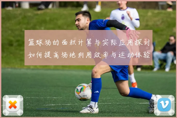 篮球场的面积计算与实际应用探讨如何提高场地利用效率与运动体验