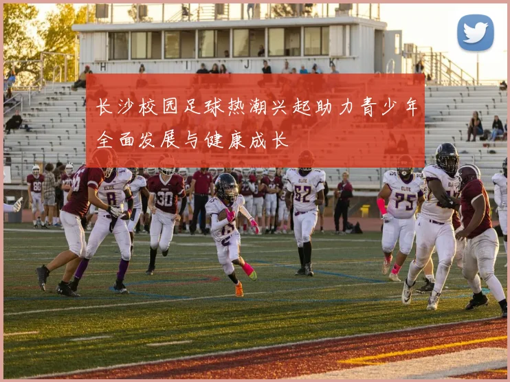 长沙校园足球热潮兴起助力青少年全面发展与健康成长