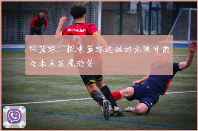 纬篮球：探索篮球运动的无限可能与未来发展趋势